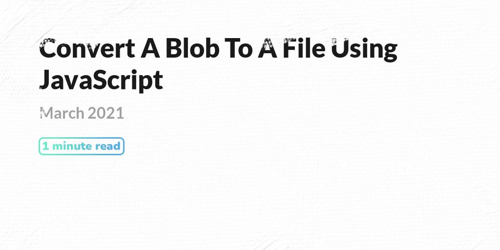 Convert A Blob To A File Using JavaScript PQINA